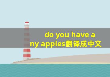 do you have any apples翻译成中文